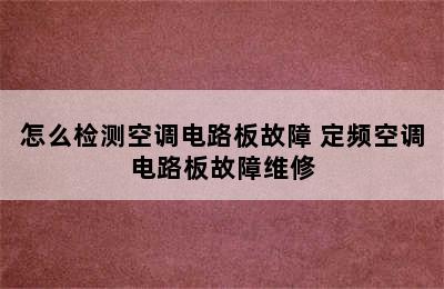 怎么检测空调电路板故障 定频空调电路板故障维修